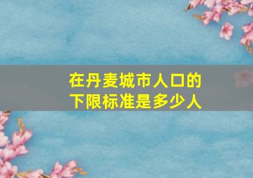 在丹麦城市人口的下限标准是多少人