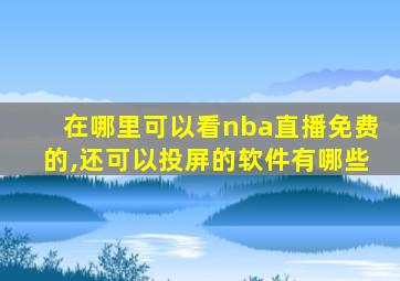 在哪里可以看nba直播免费的,还可以投屏的软件有哪些