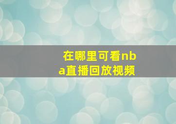 在哪里可看nba直播回放视频