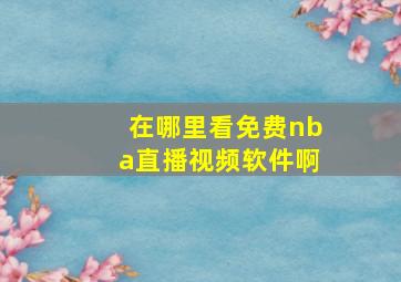 在哪里看免费nba直播视频软件啊