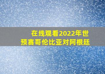 在线观看2022年世预赛哥伦比亚对阿根廷