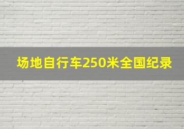 场地自行车250米全国纪录