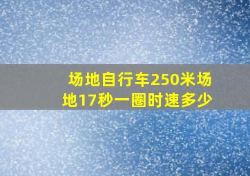 场地自行车250米场地17秒一圈时速多少