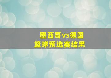 墨西哥vs德国篮球预选赛结果