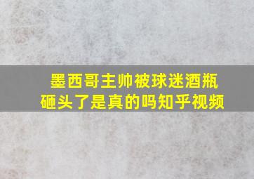 墨西哥主帅被球迷酒瓶砸头了是真的吗知乎视频