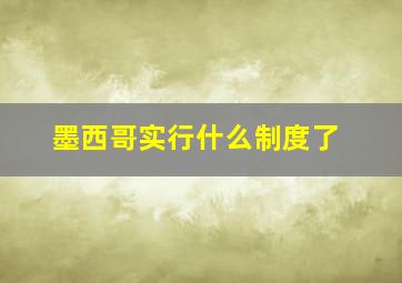 墨西哥实行什么制度了