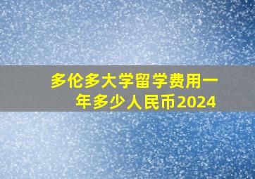 多伦多大学留学费用一年多少人民币2024