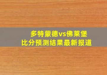 多特蒙德vs佛莱堡比分预测结果最新报道