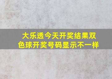 大乐透今天开奖结果双色球开奖号码显示不一样