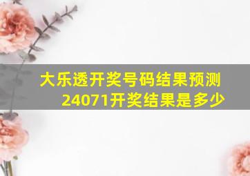 大乐透开奖号码结果预测24071开奖结果是多少