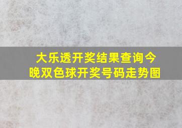 大乐透开奖结果查询今晚双色球开奖号码走势图