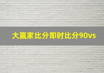 大赢家比分即时比分90vs