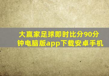 大赢家足球即时比分90分钟电脑版app下载安卓手机