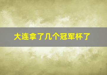 大连拿了几个冠军杯了