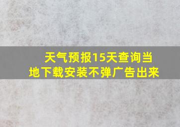 天气预报15天查询当地下载安装不弹广告出来