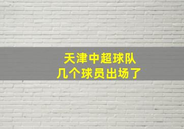 天津中超球队几个球员出场了