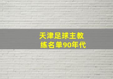 天津足球主教练名单90年代