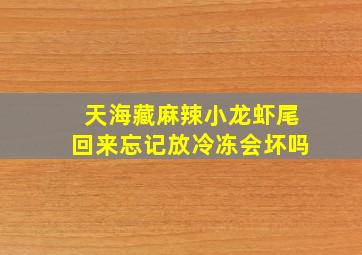 天海藏麻辣小龙虾尾回来忘记放冷冻会坏吗