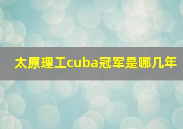 太原理工cuba冠军是哪几年