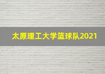 太原理工大学篮球队2021