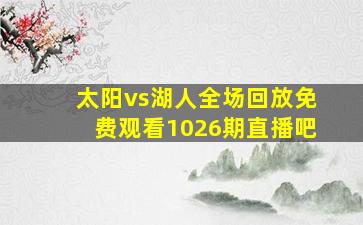 太阳vs湖人全场回放免费观看1026期直播吧