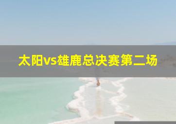 太阳vs雄鹿总决赛第二场