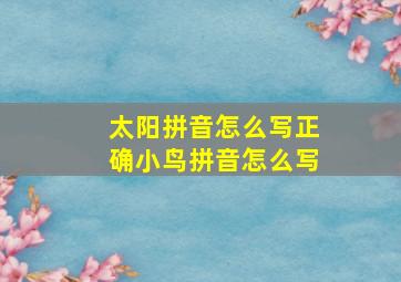 太阳拼音怎么写正确小鸟拼音怎么写