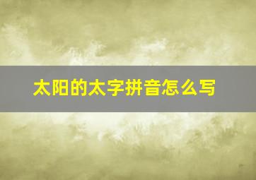 太阳的太字拼音怎么写