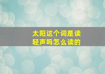 太阳这个词是读轻声吗怎么读的