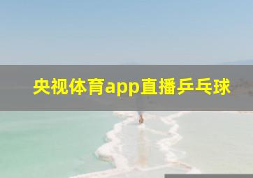 央视体育app直播乒乓球