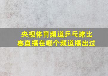 央视体育频道乒乓球比赛直播在哪个频道播出过