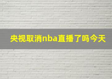 央视取消nba直播了吗今天