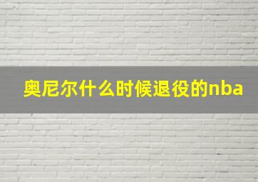 奥尼尔什么时候退役的nba