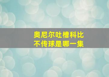 奥尼尔吐槽科比不传球是哪一集