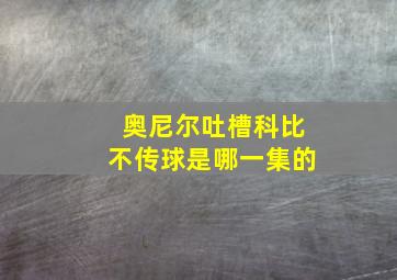 奥尼尔吐槽科比不传球是哪一集的