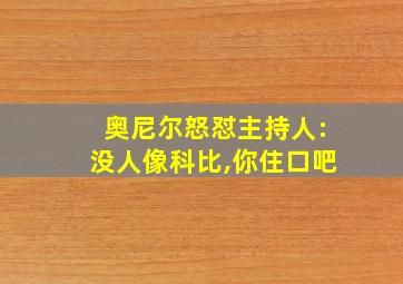 奥尼尔怒怼主持人:没人像科比,你住口吧