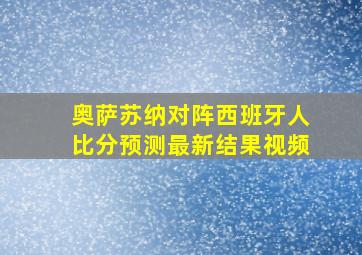 奥萨苏纳对阵西班牙人比分预测最新结果视频