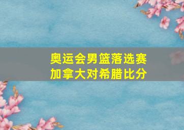 奥运会男篮落选赛加拿大对希腊比分