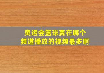 奥运会篮球赛在哪个频道播放的视频最多啊