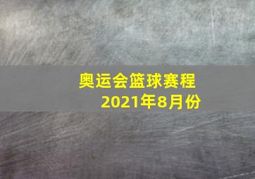 奥运会篮球赛程2021年8月份