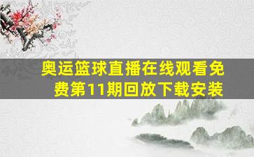 奥运篮球直播在线观看免费第11期回放下载安装