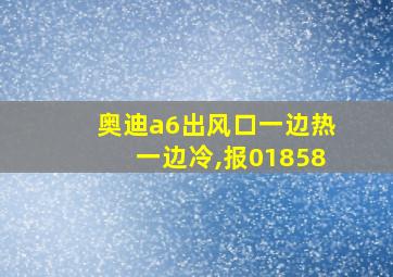 奥迪a6出风口一边热一边冷,报01858