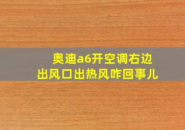 奥迪a6开空调右边出风口出热风咋回事儿