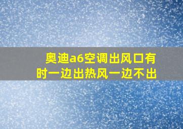 奥迪a6空调出风口有时一边出热风一边不出