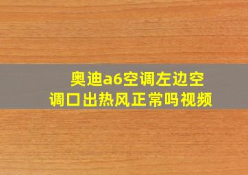 奥迪a6空调左边空调口出热风正常吗视频