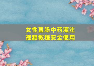 女性直肠中药灌注视频教程安全使用