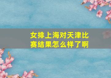 女排上海对天津比赛结果怎么样了啊