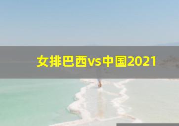 女排巴西vs中国2021