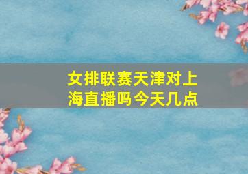 女排联赛天津对上海直播吗今天几点