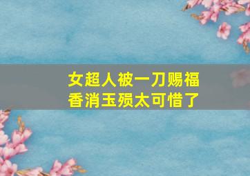 女超人被一刀赐福香消玉殒太可惜了